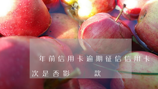 兩年前信用卡逾期征信(信用卡兩年前逾期兩次是否影響貸款)
