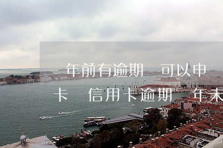 兩年前有逾期還可以申請(qǐng)信用卡嗎（信用卡逾期兩年未還可以立案嗎）