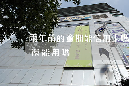兩年前的逾期能信用卡嗎(信用卡逾期兩年卡還能用嗎)