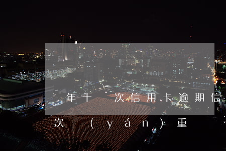 兩年十幾次信用卡逾期（信用卡逾期10天兩次嚴(yán)重嗎）
