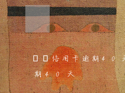 兩張信用卡逾期40天怎么算（兩張信用卡逾期40天）
