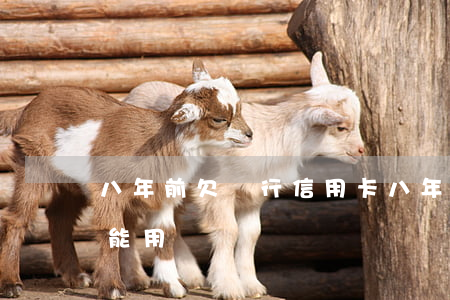 八年前欠銀行信用卡(八年前欠銀行信用卡還能用嗎)