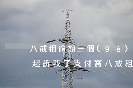 八戒租逾期三個(gè)月說(shuō)起訴我了（支付寶八戒租逾期一個(gè)月）