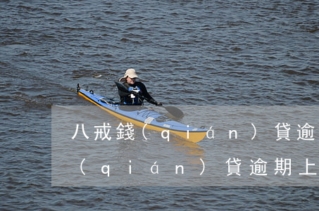 八戒錢(qián)貸逾期上征信嗎(八戒錢(qián)貸逾期上征信嗎)