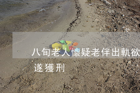 八旬老人懷疑老伴出軌 欲下農藥毒死老伴未遂獲刑