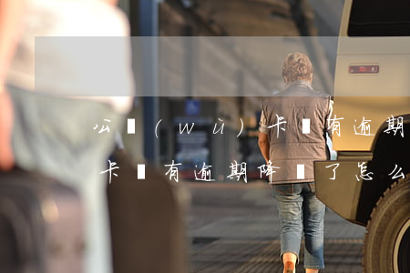 公務(wù)卡沒有逾期降額(公務(wù)卡沒有逾期降額了怎么辦)