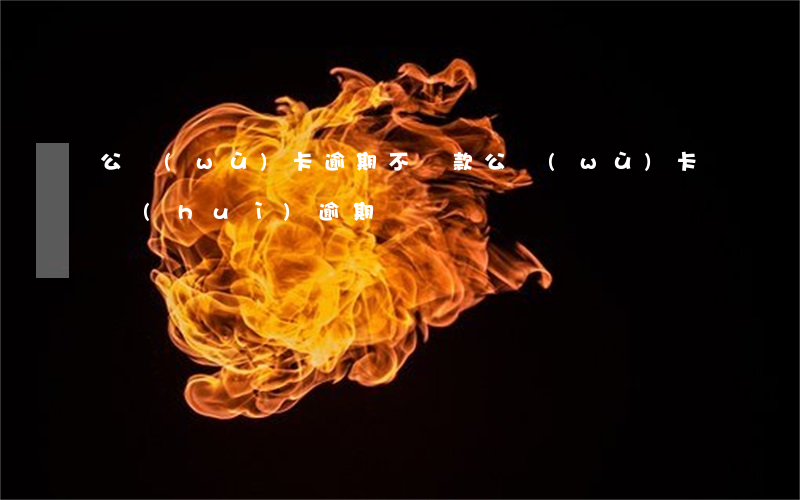 公務(wù)卡逾期不還款(公務(wù)卡會(huì)逾期嗎)