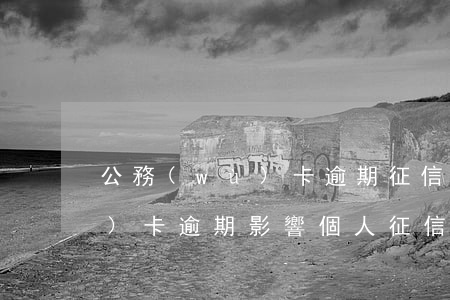 公務(wù)卡逾期征信不顯示(公務(wù)卡逾期影響個人征信)
