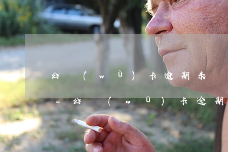 公務(wù)卡逾期未還如何消除不良記錄-公務(wù)卡逾期未還如何消除不良記錄呢