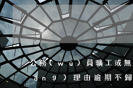 公務(wù)員曠工或無(wú)正當(dāng)理由逾期不歸-公務(wù)員曠工或無(wú)正當(dāng)理由逾期不歸()就可以辭退