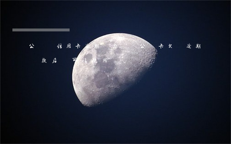 公務員信用卡逾期無力償還(公務卡欠費逾期還款后還可以使用)