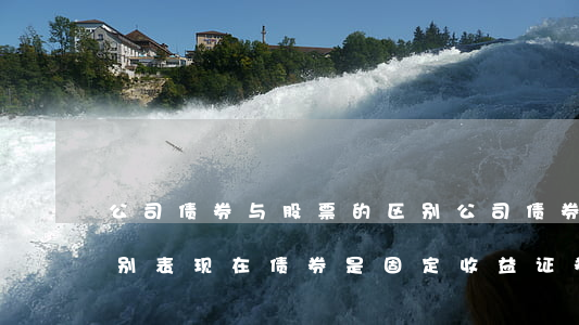 公司债券与股票的区别(公司债券与股票的区别表现在债券是固定收益证券)