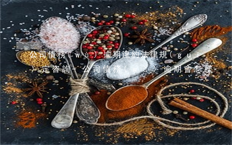 公司債務(wù)逾期違約法律規(guī)定咨詢-公司債務(wù)逾期會怎樣