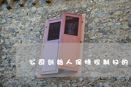 公司创始人保持控制权的6大方法