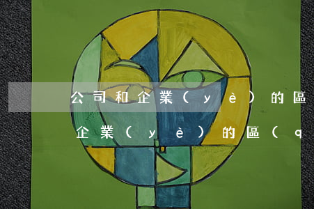 公司和企業(yè)的區(qū)別(公司和企業(yè)的區(qū)別與聯(lián)系是什么)