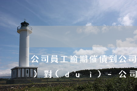 公司員工逾期催債到公司怎么應(yīng)對(duì)-公司員工逾期催債到公司怎么應(yīng)對(duì)呢