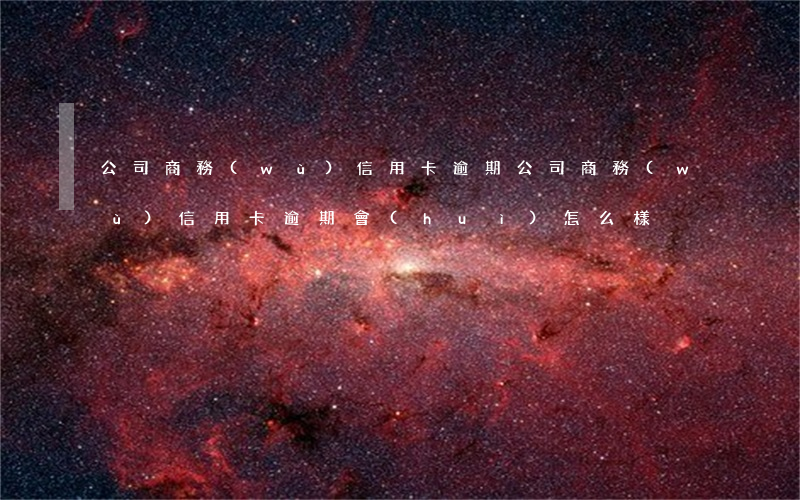 公司商務(wù)信用卡逾期(公司商務(wù)信用卡逾期會(huì)怎么樣)