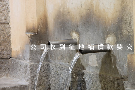 公司收到征地補償款要交稅嗎
