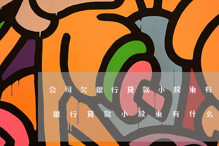 公司欠銀行貸款小股東有什么影響-公司欠銀行貸款小股東有什么影響嗎