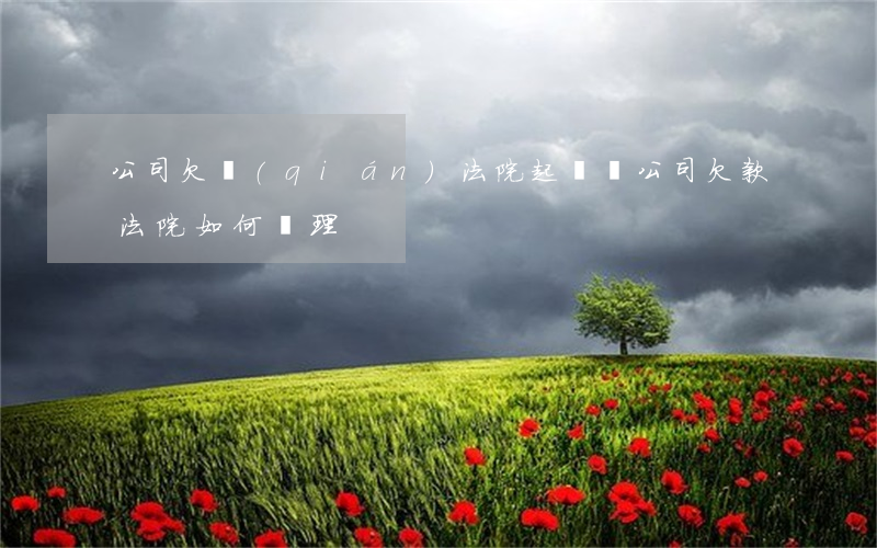 公司欠錢(qián)法院起訴嗎 公司欠款法院如何處理