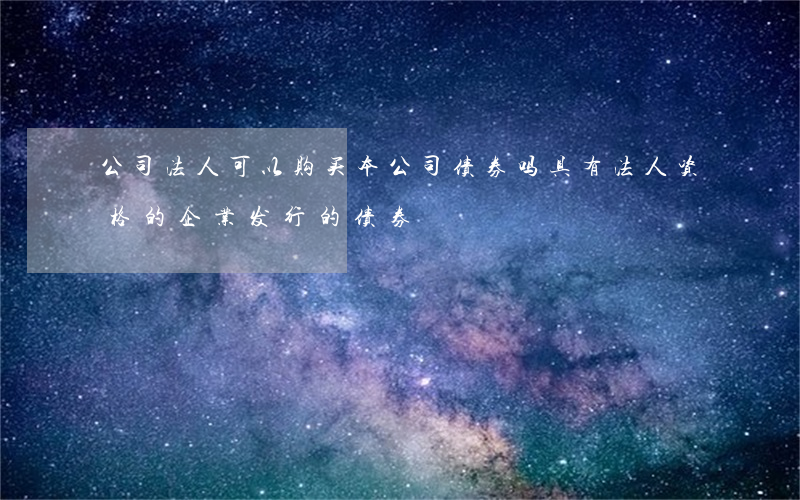 公司法人可以购买本公司债券吗(具有法人资格的企业发行的债券)