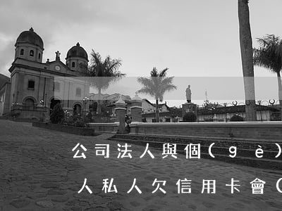 公司法人與個(gè)人信用卡逾期(公司法人私人欠信用卡會(huì)影響公司嗎)