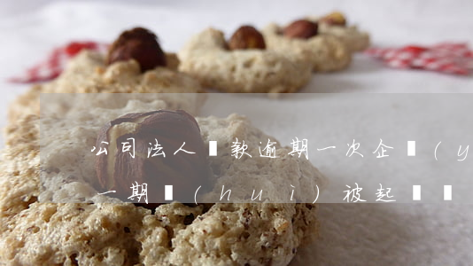 公司法人貸款逾期一次(企業(yè)貸逾期一期會(huì)被起訴嗎?)