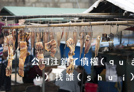 公司注銷了，債權(quán)人的債務(wù)找誰(shuí)清償呢？