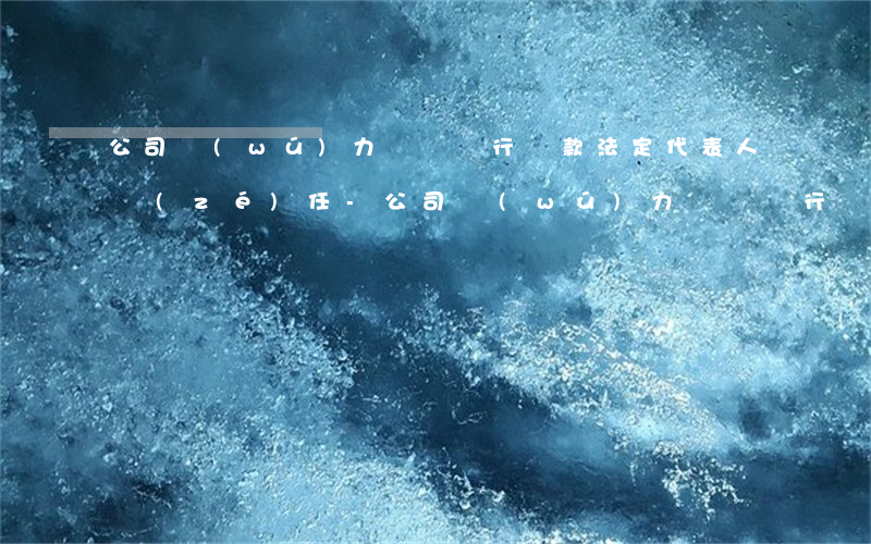 公司無(wú)力償還銀行貸款法定代表人責(zé)任-公司無(wú)力償還銀行貸款法定代表人責(zé)任承擔(dān)