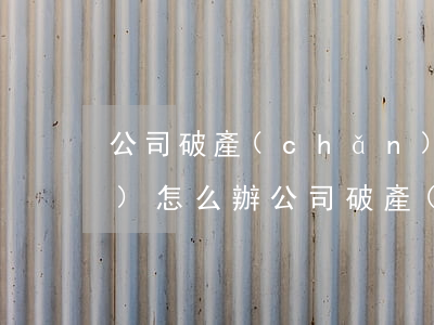 公司破產(chǎn)欠銀行的債務(wù)怎么辦(公司破產(chǎn)了,欠銀行的貸款怎么辦)