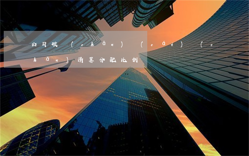 公司破產(chǎn)財(cái)產(chǎn)清算分配比例