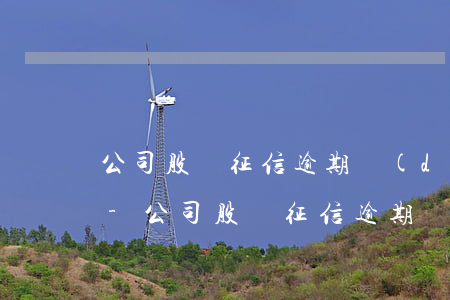 公司股東征信逾期對(duì)公司有影響-公司股東征信逾期對(duì)公司有影響嗎