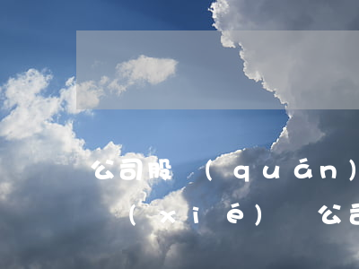 公司股權(quán)轉(zhuǎn)讓協(xié)議，公司股權(quán)轉(zhuǎn)讓協(xié)議標(biāo)準(zhǔn)范本