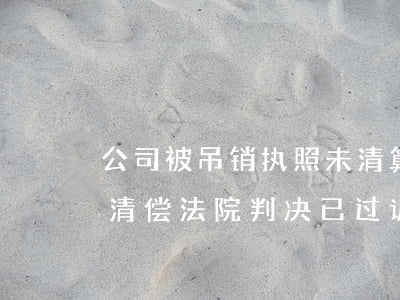 公司被吊销执照未清算，债权人请求股东连带清偿，法院判决已过诉讼时效
