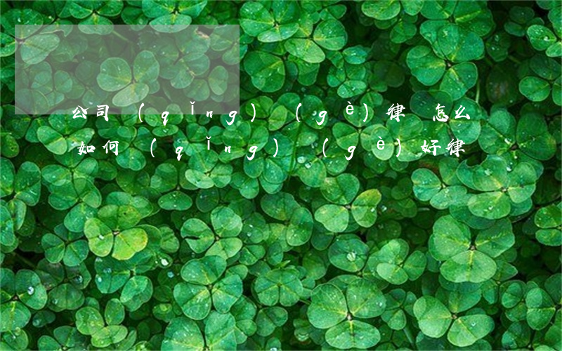 公司請(qǐng)個(gè)律師怎么樣(如何請(qǐng)個(gè)好律師)