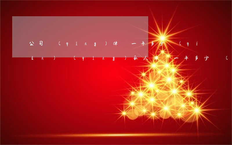 公司請(qǐng)律師一年多少錢(qián)(請(qǐng)私人律師一年多少錢(qián))