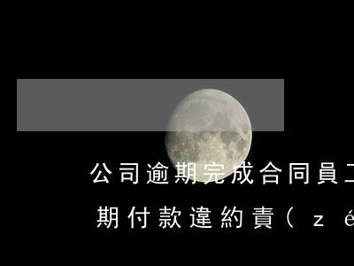 公司逾期完成合同員工需要賠償嗎-公司逾期付款違約責(zé)任