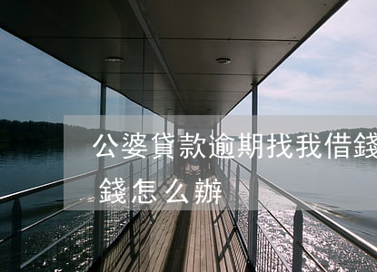 公婆貸款逾期找我借錢(公婆貸款逾期找我借錢怎么辦)