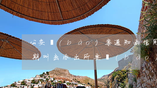 公安報(bào)案通知函 信用卡（信用卡逾期叫去派出所要報(bào)案文書(shū)）