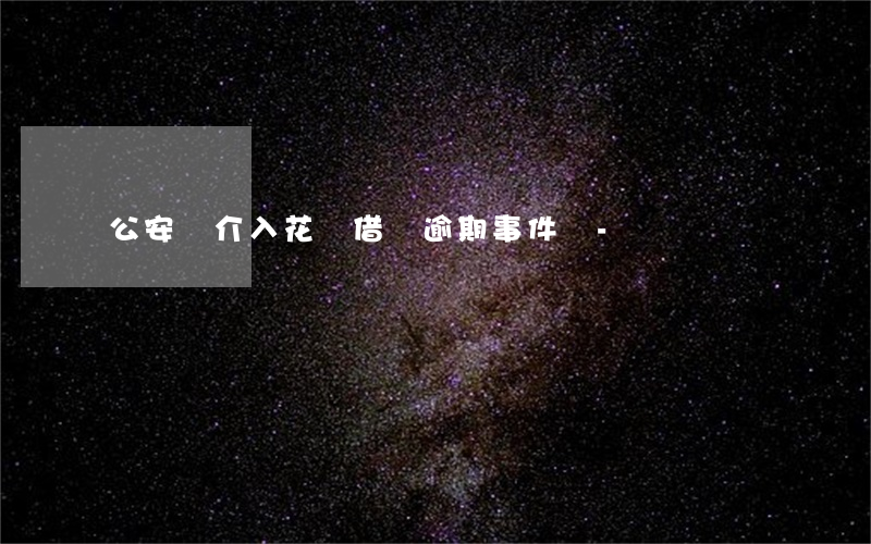 公安會介入花唄借唄逾期事件嗎-