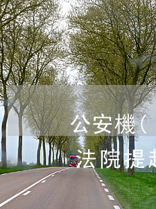 公安機(jī)關(guān)可以直接向法院提起訴訟嗎(公安機(jī)關(guān)可以直接向法院提起訴訟嗎)