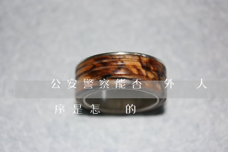 公安警察能否與外國人結(jié)婚,其程序是怎樣的
