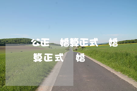 公正離婚算正式離婚嗎(協(xié)議離婚算正式離婚嗎)