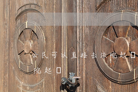 公民可以直接去法院起訴嗎(能不能直接去法院起訴)
