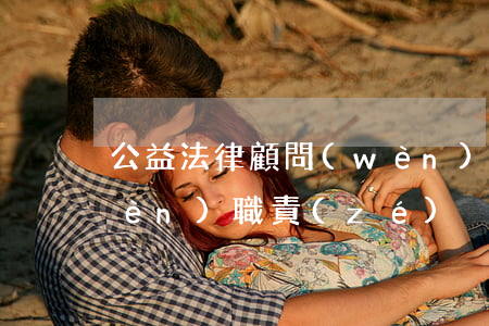 公益法律顧問(wèn)(公益法律顧問(wèn)職責(zé))