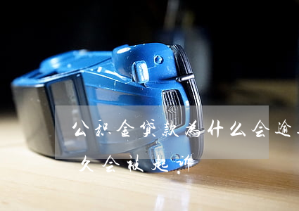 公积金贷款为什么会逾期(公积金贷款逾期多久会被起诉)