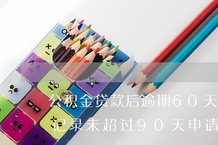 公积金贷款后逾期60天(5年内有一次逾期记录 未超过90天申请公积金贷款)