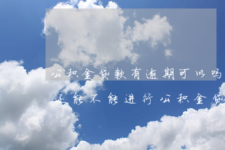 公积金贷款有逾期可以吗(原来有过逾期记录还能不能进行公积金贷款)