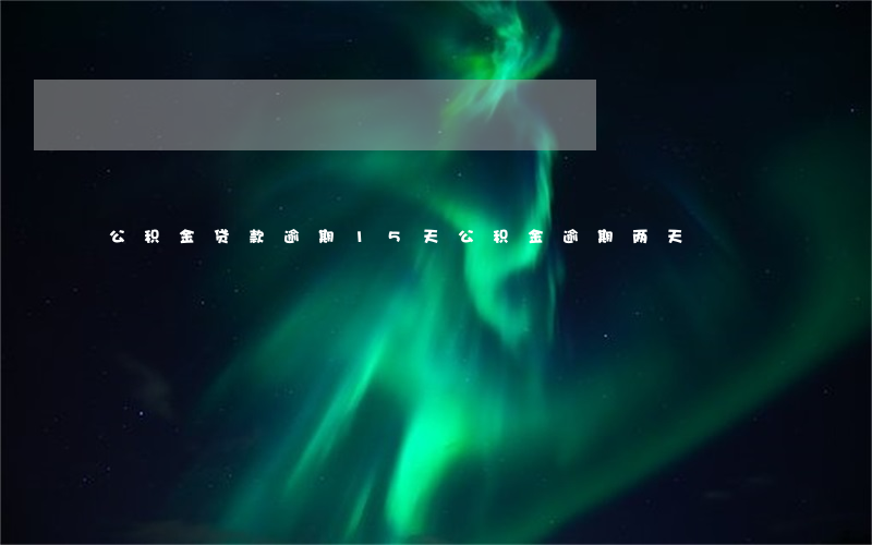公积金贷款逾期15天(公积金逾期两天)