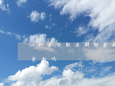 公积金贷款逾期能查到吗(公积金贷款银行能查到吗)